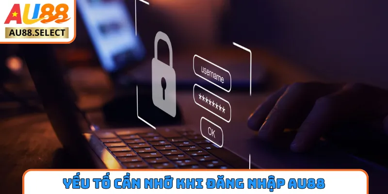 Yếu tố quan trọng cần nhớ khi đăng nhập AU88